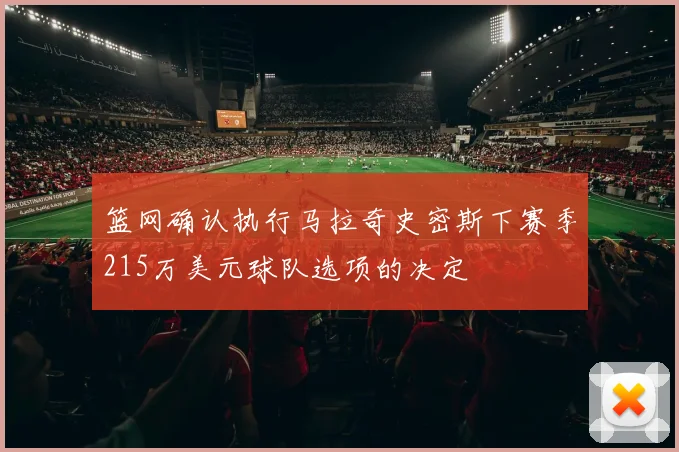 篮网确认执行马拉奇史密斯下赛季215万美元球队选项的决定