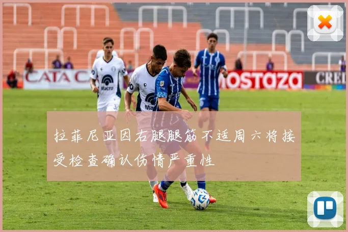 拉菲尼亚因右腿腿筋不适周六将接受检查确认伤情严重性