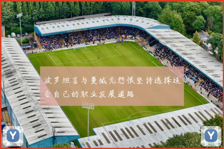 波罗坦言与曼城无怨恨坚持选择适合自己的职业发展道路